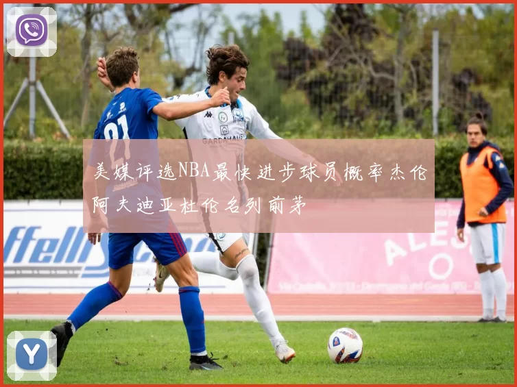 美媒评选NBA最快进步球员概率杰伦阿夫迪亚杜伦名列前茅