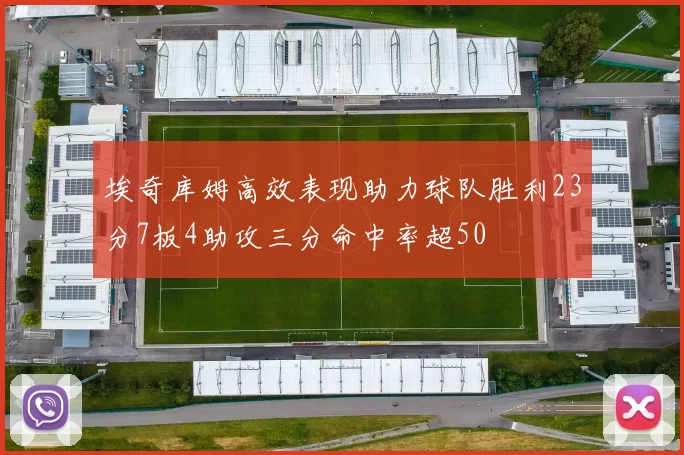 埃奇库姆高效表现助力球队胜利23分7板4助攻三分命中率超50