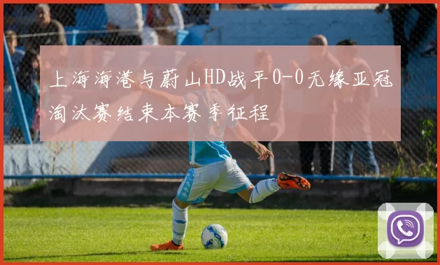 上海海港与蔚山HD战平0-0无缘亚冠淘汰赛结束本赛季征程