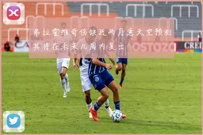 弗拉霍维奇伤缺近两月意天空预测其将在未来几周内复出