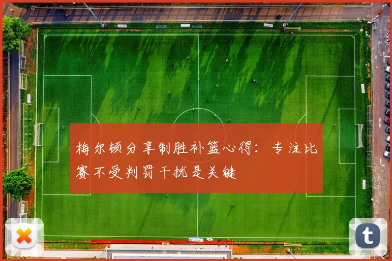 梅尔顿分享制胜补篮心得：专注比赛不受判罚干扰是关键