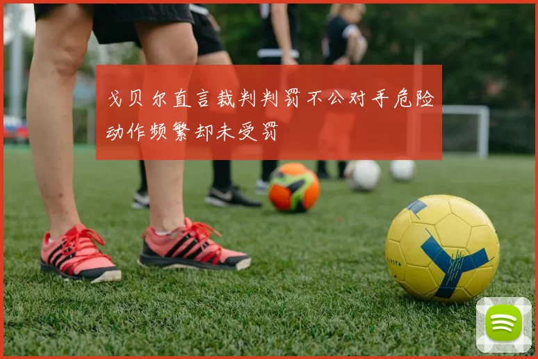 戈贝尔直言裁判判罚不公对手危险动作频繁却未受罚