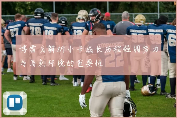 博雷戈解析小卡成长历程强调努力与马刺环境的重要性