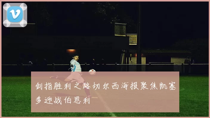 剑指胜利之路切尔西海报聚焦凯塞多迎战伯恩利