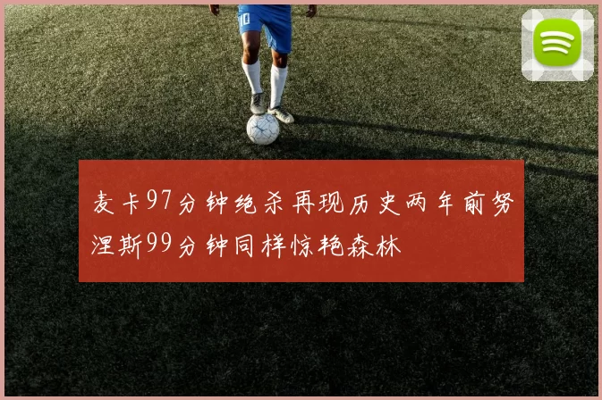 麦卡97分钟绝杀再现历史两年前努涅斯99分钟同样惊艳森林