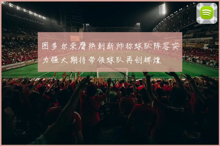 图多尔荣膺热刺新帅称球队阵容实力强大期待带领球队再创辉煌