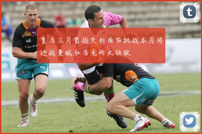 皇马三月首战失利面临挑战本月将迎战曼城和马竞两大劲敌